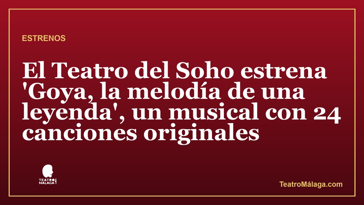 El Teatro del Soho estrena 'Goya, la melodía de una leyenda', un musical con 24 canciones originales